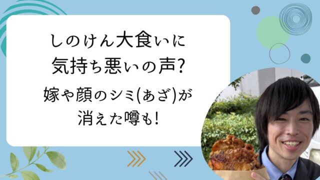 しのけん大食い 気持ち悪い