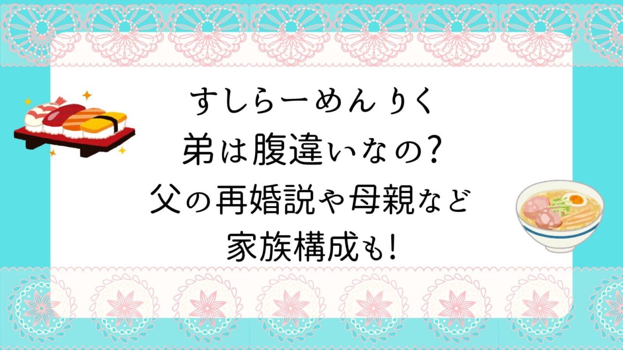 すしらーめんりく　弟　腹違い