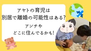 アヤトの育児　別居　アンチ　どこに住んでる